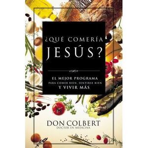 Que Comeria Jesus?: El Mejor Programa Para Comer Bien, Sentirse Bien, y Vivir Ma